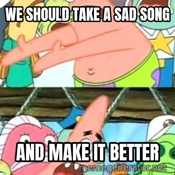 Push it Somewhere Else Patrick meme: we should take a sad song / and make it better
