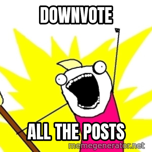 X ALL THE THINGS meme: DOWNVOTE / ALL THE POSTS