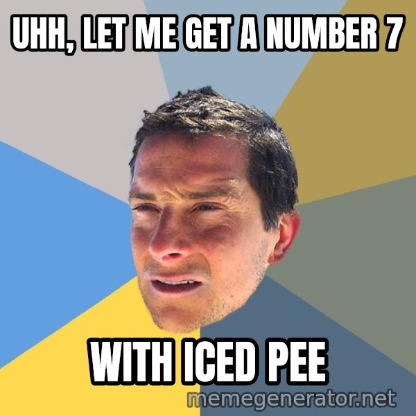 Bear Grylls meme: Uhh, let me get a number 7 / With iced pee