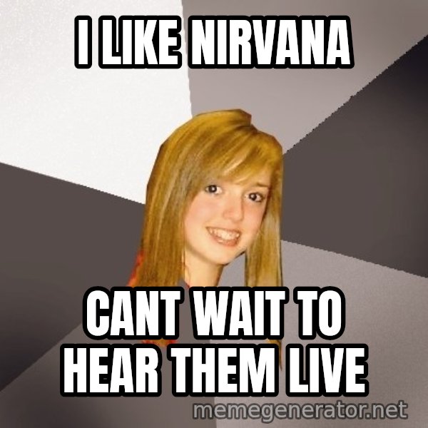 Musically Oblivious 8th Grader meme: i like nirvana / cant wait to hear them live