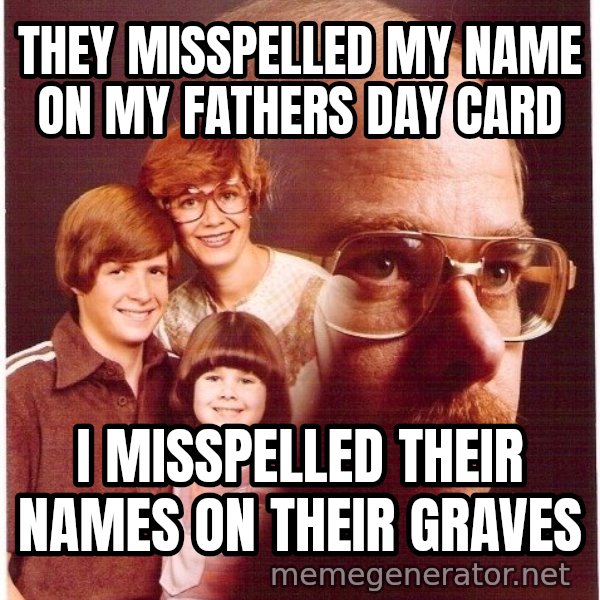 Vengeance Dad meme: they misspelled my name on my fathers day card / I misspelled their names on their graves