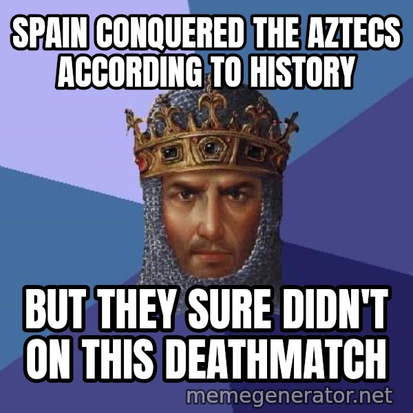 Age Of Empires meme: Spain conquered the aztecs according to history / But they sure didn't on this deathmatch