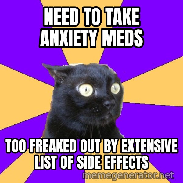 Anxiety Cat meme: NEED TO TAKE ANXIETY MEDS / TOO FREAKED OUT BY EXTENSIVE LIST OF SIDE EFFECTS