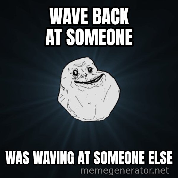 Forever Alone meme: wave back at someone / Was waving at someone else