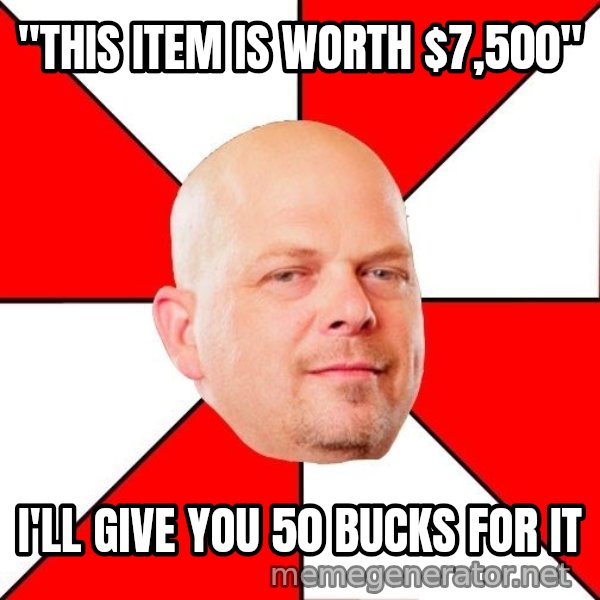 Pawn Stars meme: "this item is worth $7,500" / I'll give you 50 bucks for it