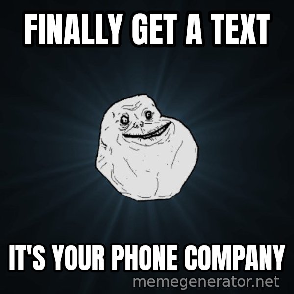 Forever Alone meme: finally get a text / it's your phone company