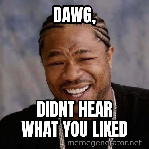 Yo Dawg meme: dawg, / didnt hear what you liked