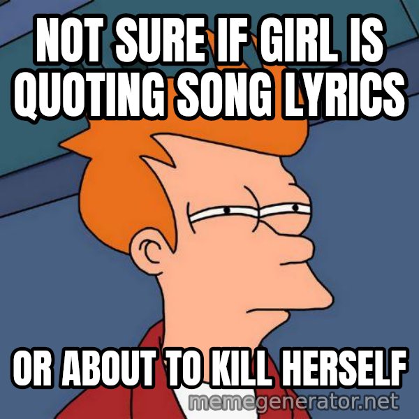 Futurama Fry meme: Not sure if GIrl is Quoting Song Lyrics / Or about to kill herself