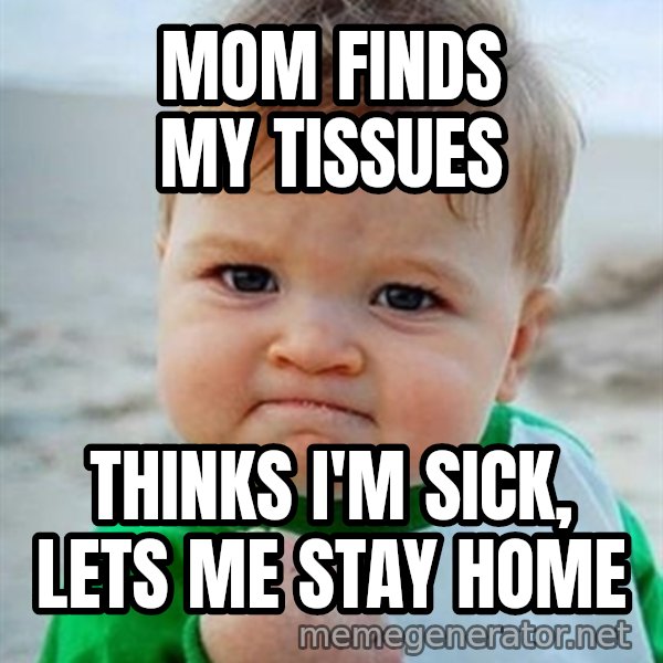 Victory Baby meme: Mom finds my tissues / thinks I'm sick, lets me stay home