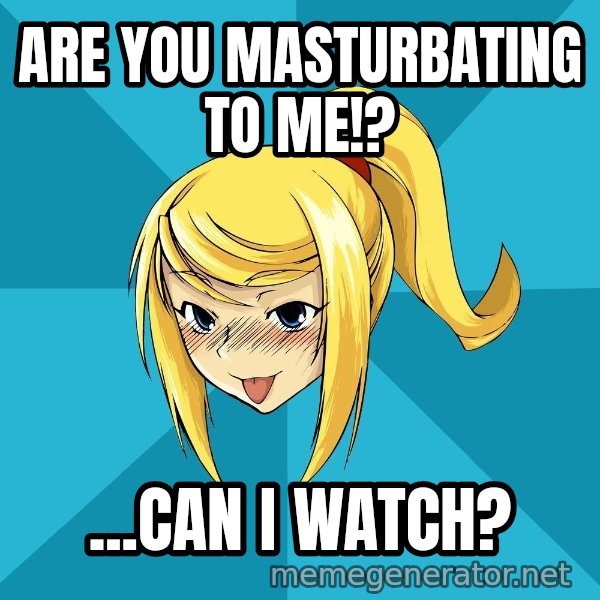 Horney Samus meme: are you masturbating to me!? / ...can i watch?