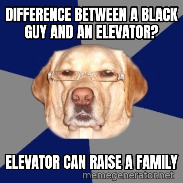 Racist Dog meme: Difference between a black guy and an elevator? / Elevator can raise a family