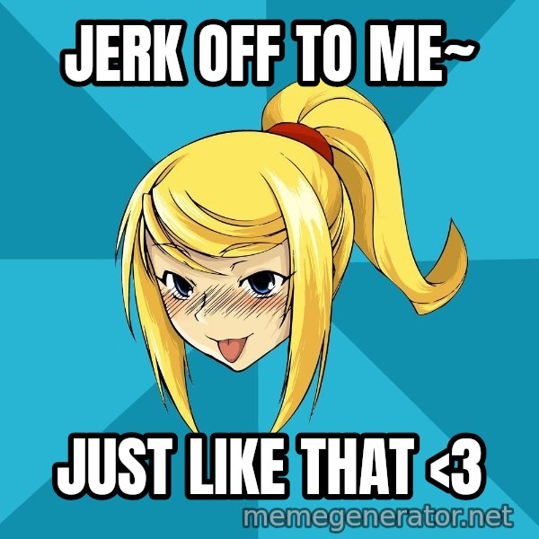 Horney Samus meme: JERK OFF TO ME~ / JUST LIKE THAT <3