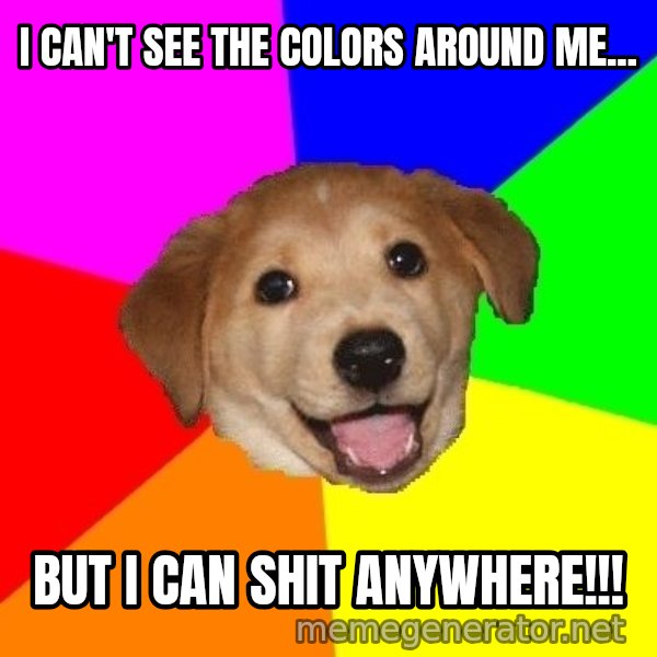 Advice Dog meme: I can't see the colors around me... / But I can shit anywhere!!!