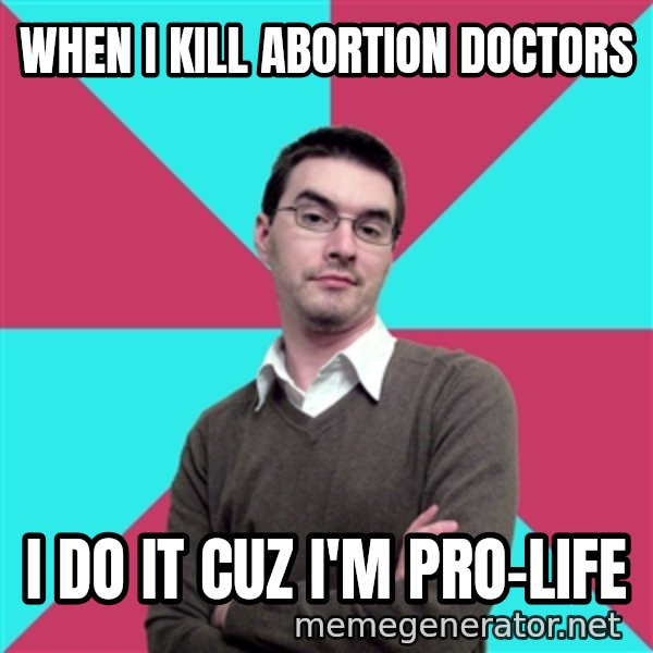 Privilege Denying Dude meme: When i kill abortion doctors / i do it cuz i'm pro-life