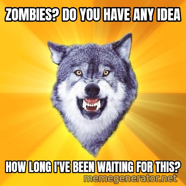 Courage Wolf meme: Zombies? Do you have any idea / how long I've been waiting for this?