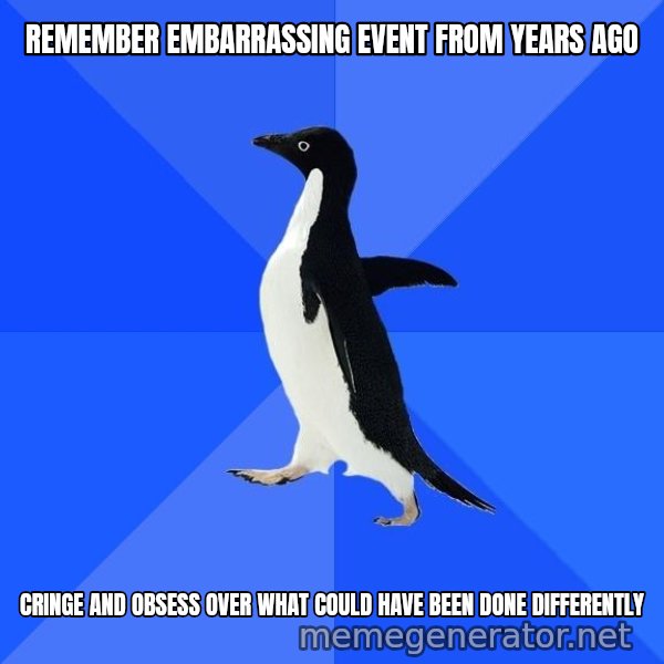 Socially Awkward Penguin meme: remember embarrassing event from years ago / cringe and obsess over what could have been done differently