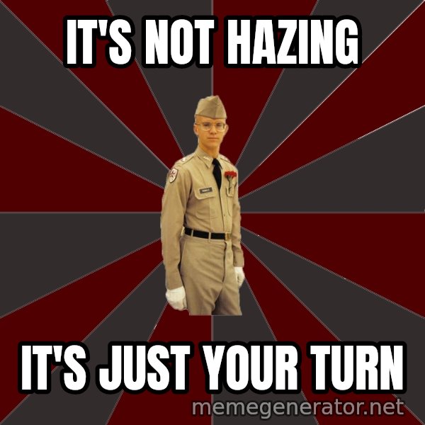 Stereotypical Corps Guy meme: It's Not Hazing / It's just your turn