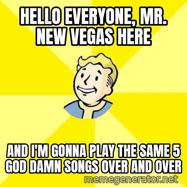 Fallout 3 meme: hello everyone, mr. new vegas here / and i'm gonna play the same 5 god damn songs over and over