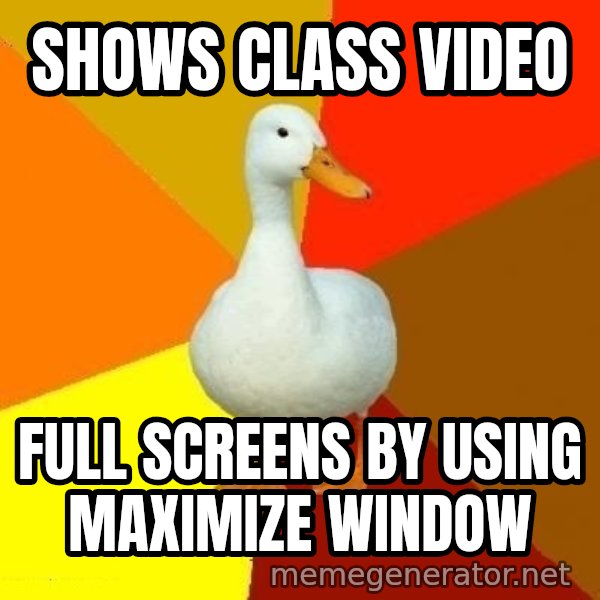 Technologically Impaired Duck meme: shows class video / full screens by using maximize window