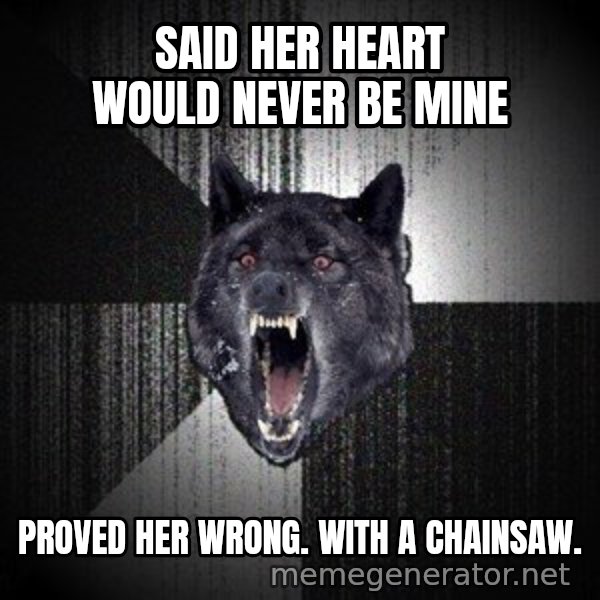Insanity Wolf meme: SAID HER HEART WOULD NEVER BE MINE / PROVED HER WRONG. WITH A CHAINSAW.