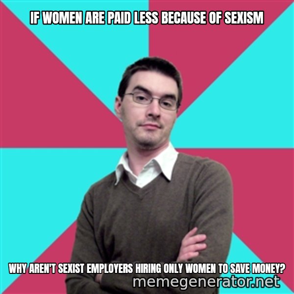 Privilege Denying Dude meme: If women are paid less because of sexism / Why aren't sexist employers hiring only women to save money?
