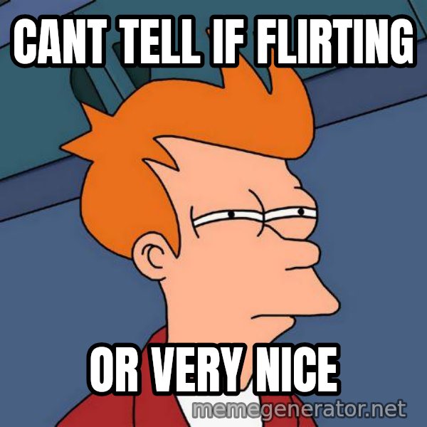 Futurama Fry meme: cant tell if flirting / or very nice