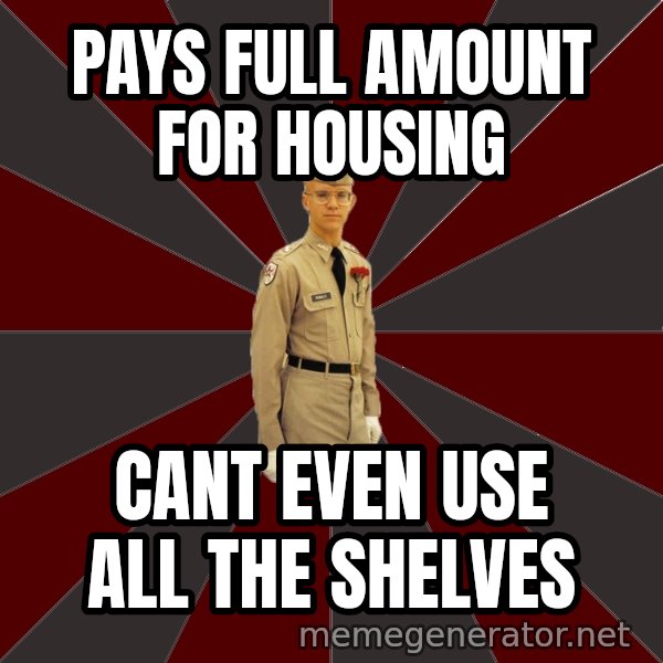 Stereotypical Corps Guy meme: Pays full amount for housing / cant even use all the shelves