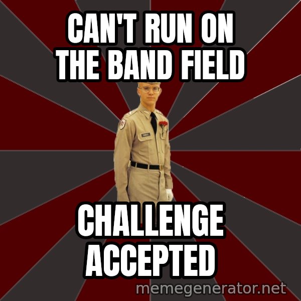 Stereotypical Corps Guy meme: can't run on the band field / challenge accepted