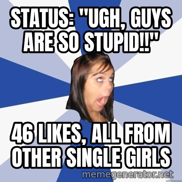 Annoying Facebook Girl meme: Status: "ugh, guys are so stupid!!" / 46 likes, all from other single girls