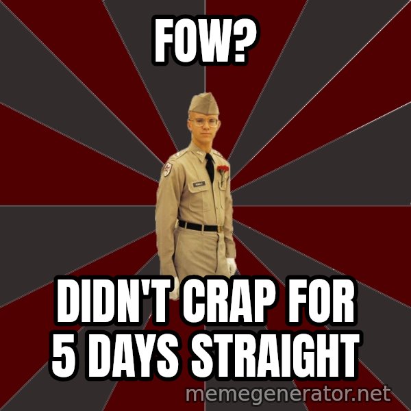 Stereotypical Corps Guy meme: FOW? / Didn't crap for 5 days straight