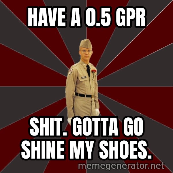 Stereotypical Corps Guy meme: HAVE A 0.5 GPR / SHIT. GOTTA GO SHINE MY SHOES.