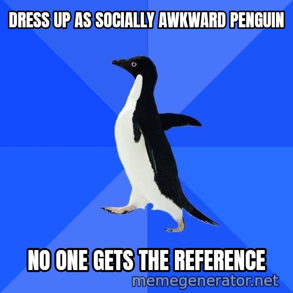 Socially Awkward Penguin meme: dress up as socially awkward penguin / no one gets the reference
