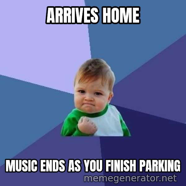 Success Kid meme: Arrives home / music ends as you finish parking