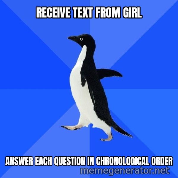 Socially Awkward Penguin meme: Receive text from girl / Answer each question in chronological order