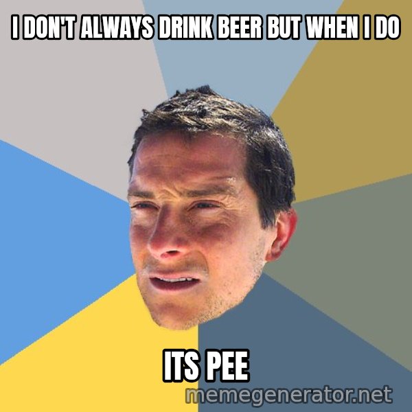 Bear Grylls meme: I don't always drink beer but when i do / its pee