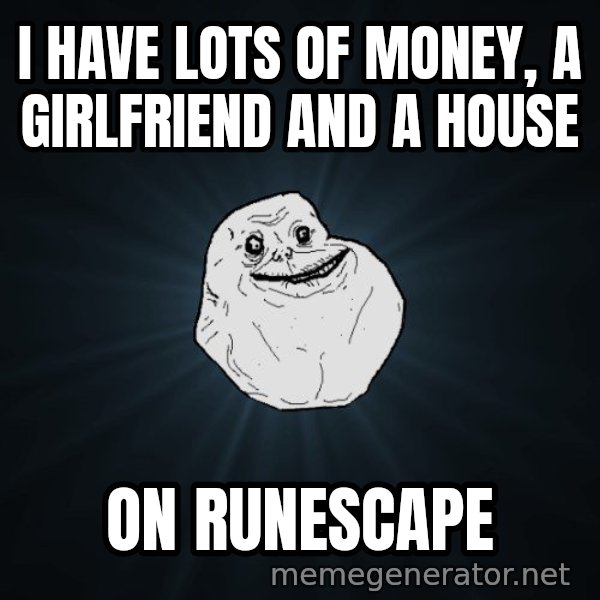 Forever Alone meme: i have lots of money, a girlfriend and a house / on runescape