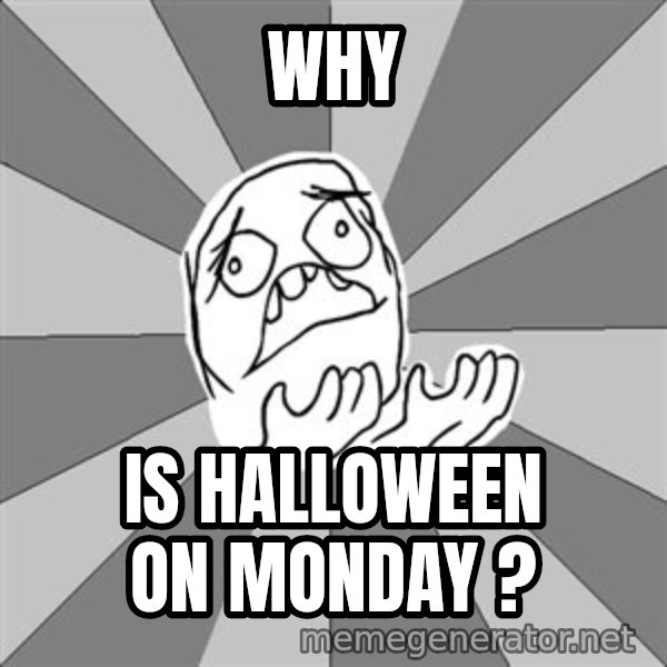 Whyyy??? meme: WHY / IS HALLOWEEN ON MONDAY ?