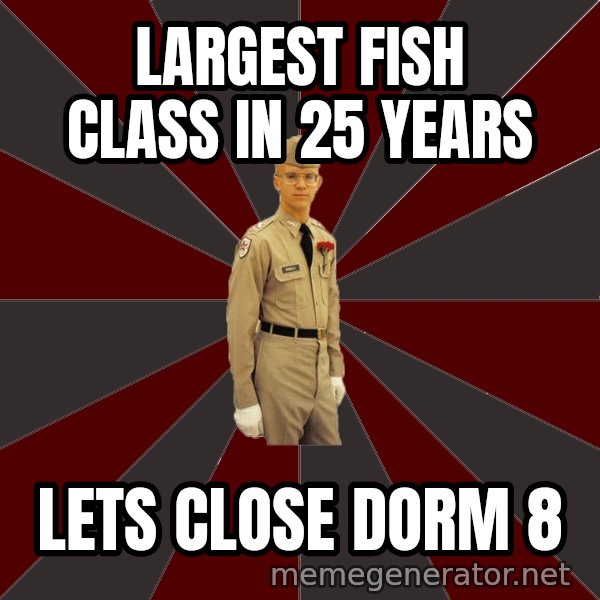 Stereotypical Corps Guy meme: largest fish class in 25 years / lets close dorm 8
