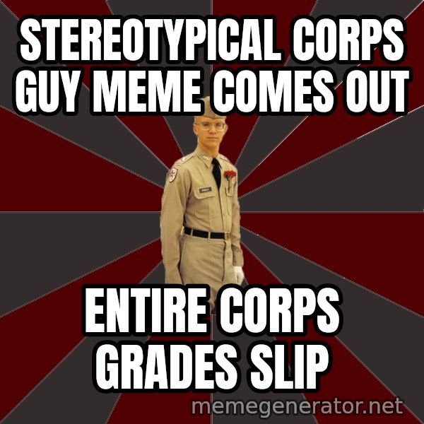 Stereotypical Corps Guy meme: StereoTypical corps guy meme comes out / entire corps grades slip