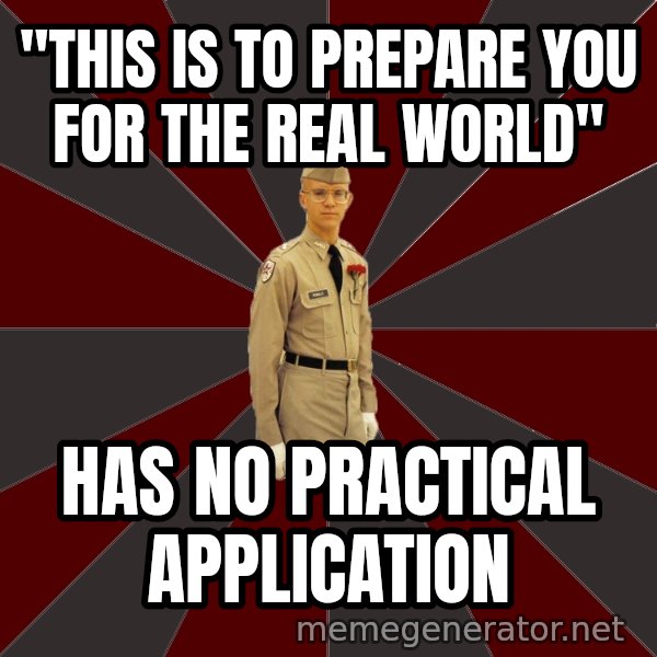 Stereotypical Corps Guy meme: "this is to prepare you for the real world" / has no practical application
