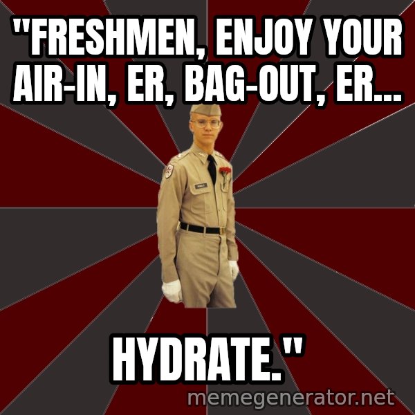 Stereotypical Corps Guy meme: "Freshmen, enjoy your air-in, er, bag-out, er... / hydrate."