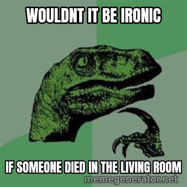 Philosoraptor meme: WOULDNT IT BE IRONIC / IF SOMEONE DIED IN THE LIVING ROOM