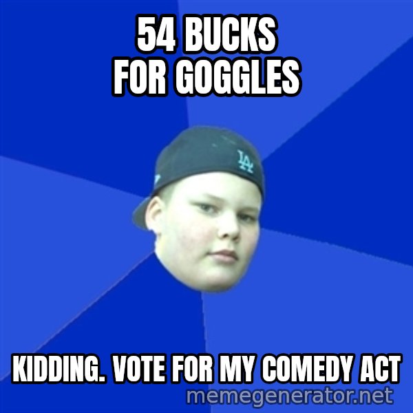 Jonnen Neuvo meme: 54 bucks for goggles / Kidding. Vote for my comedy act