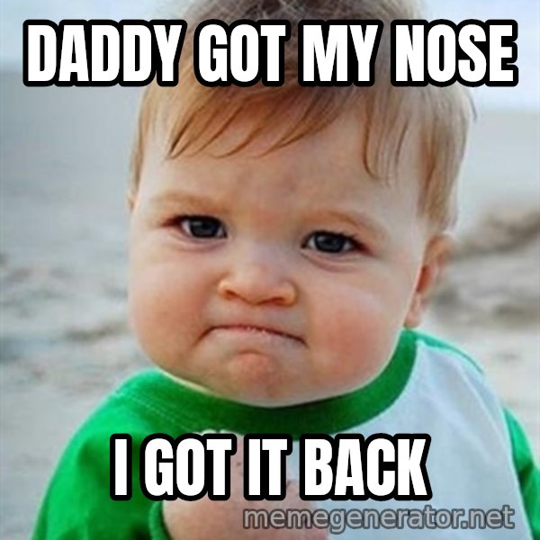 Victory Baby meme: Daddy got my nose / I got it back