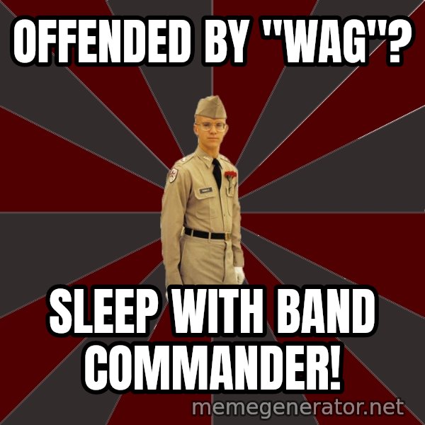 Stereotypical Corps Guy meme: Offended by "Wag"? / Sleep with band commander!