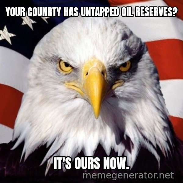 American Pride Eagle meme: Your counrty has untapped Oil reserves? / It's Ours now.