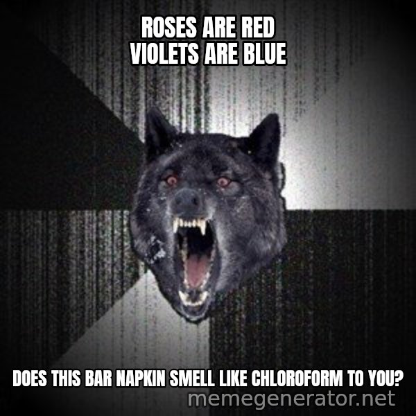Insanity Wolf meme: roses are red violets are blue / does this bar napkin smell like chloroform to you?