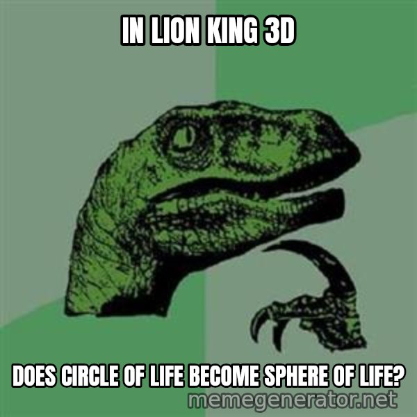 Philosoraptor meme: In Lion King 3D / does circle of life become sphere of life?