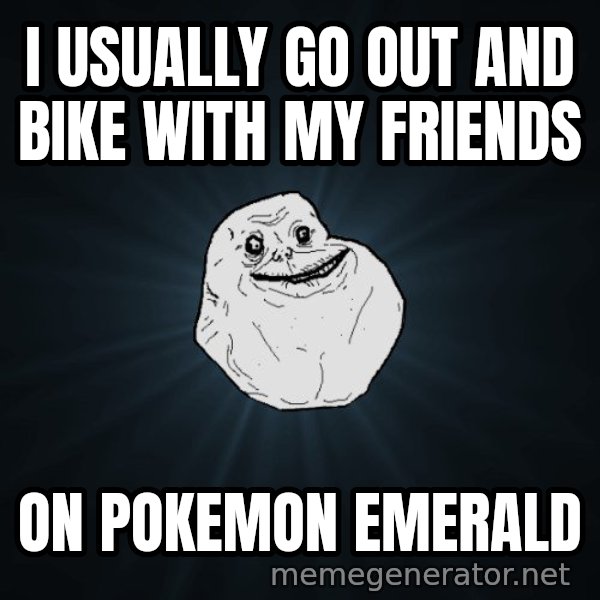Forever Alone meme: i usually go out and bike with my friends / on pokemon emerald