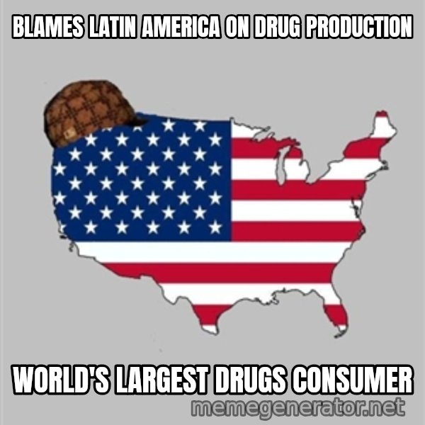 Scumbag America2 meme: Blames Latin america on drug production / world's largest drugs consumer